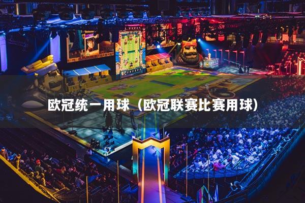 欧冠统一用球（欧冠联赛比赛用球）