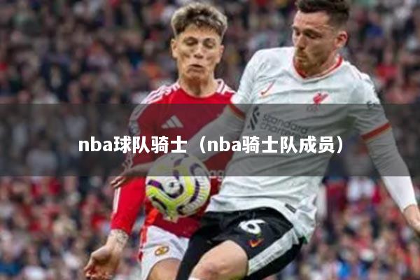 nba球队骑士（nba骑士队成员）
