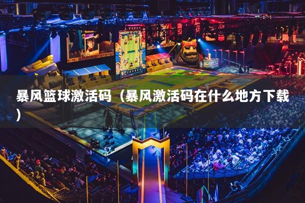 暴风篮球激活码(暴风激活码在什么地方下载)