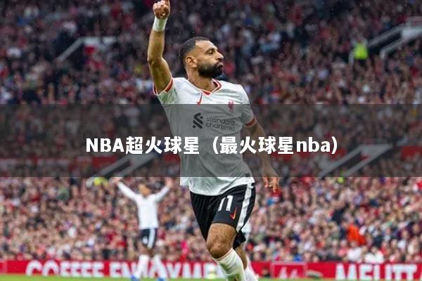 NBA超火球星（最火球星nba）