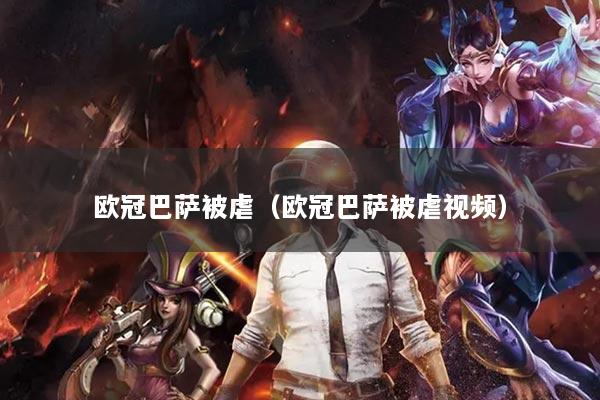 欧冠巴萨被虐(欧冠巴萨被虐视频)