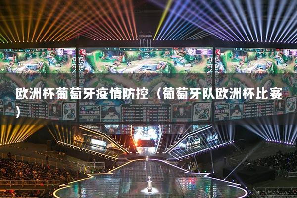 欧洲杯葡萄牙疫情防控(葡萄牙队欧洲杯比赛)