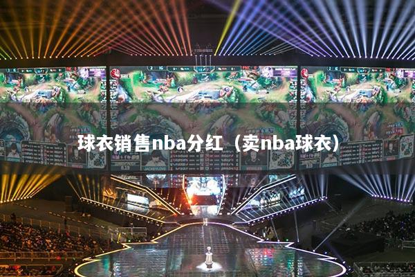 球衣销售nba分红（卖nba球衣）