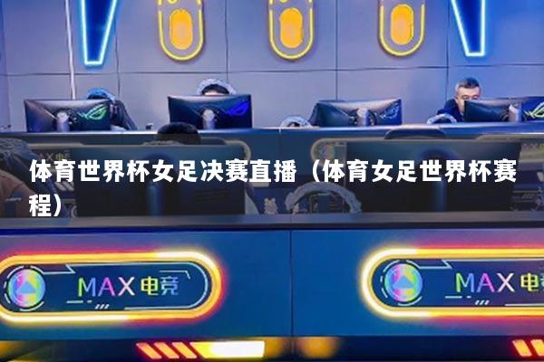 体育世界杯女足决赛直播（体育女足世界杯赛程）