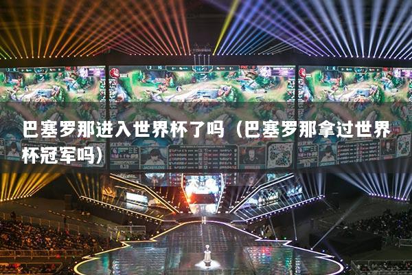 巴塞罗那进入世界杯了吗（巴塞罗那拿过世界杯冠军吗）