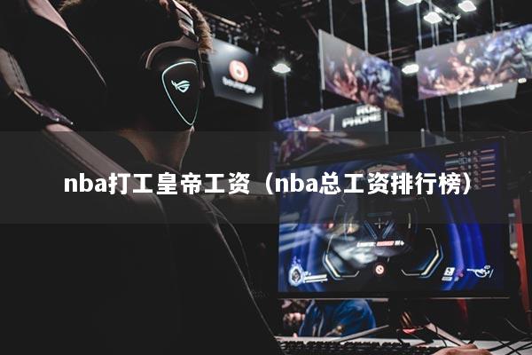nba打工皇帝工资(nba总工资排行榜)