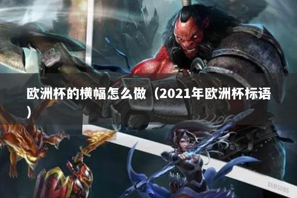 欧洲杯的横幅怎么做（2021年欧洲杯标语）