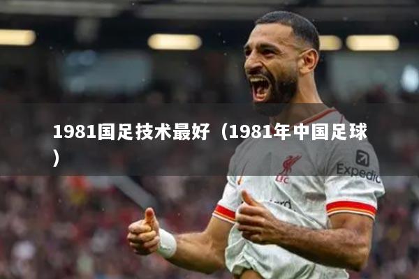 1981国足技术最好(1981年中国足球)