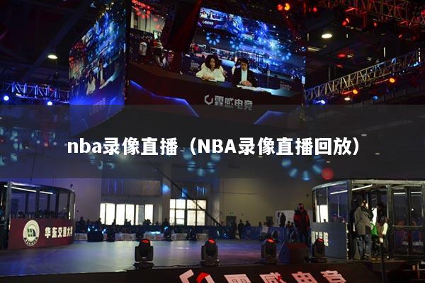 nba录像直播（NBA录像直播回放）