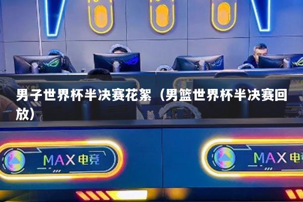 男子世界杯半决赛花絮（男篮世界杯半决赛回放）