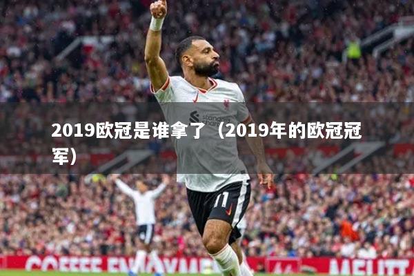 2019欧冠是谁拿了（2019年的欧冠冠军）